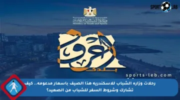 رحلات وزارة الشباب للإسكندرية هذا الصيف بأسعار مدعومة.. كيف تشارك وشروط السفر للشباب من الصعيد؟